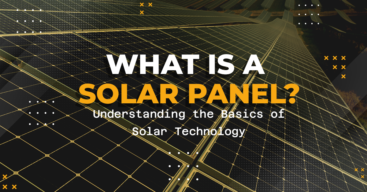 What is a Solar Panel? Understanding the Basics of Solar Technology